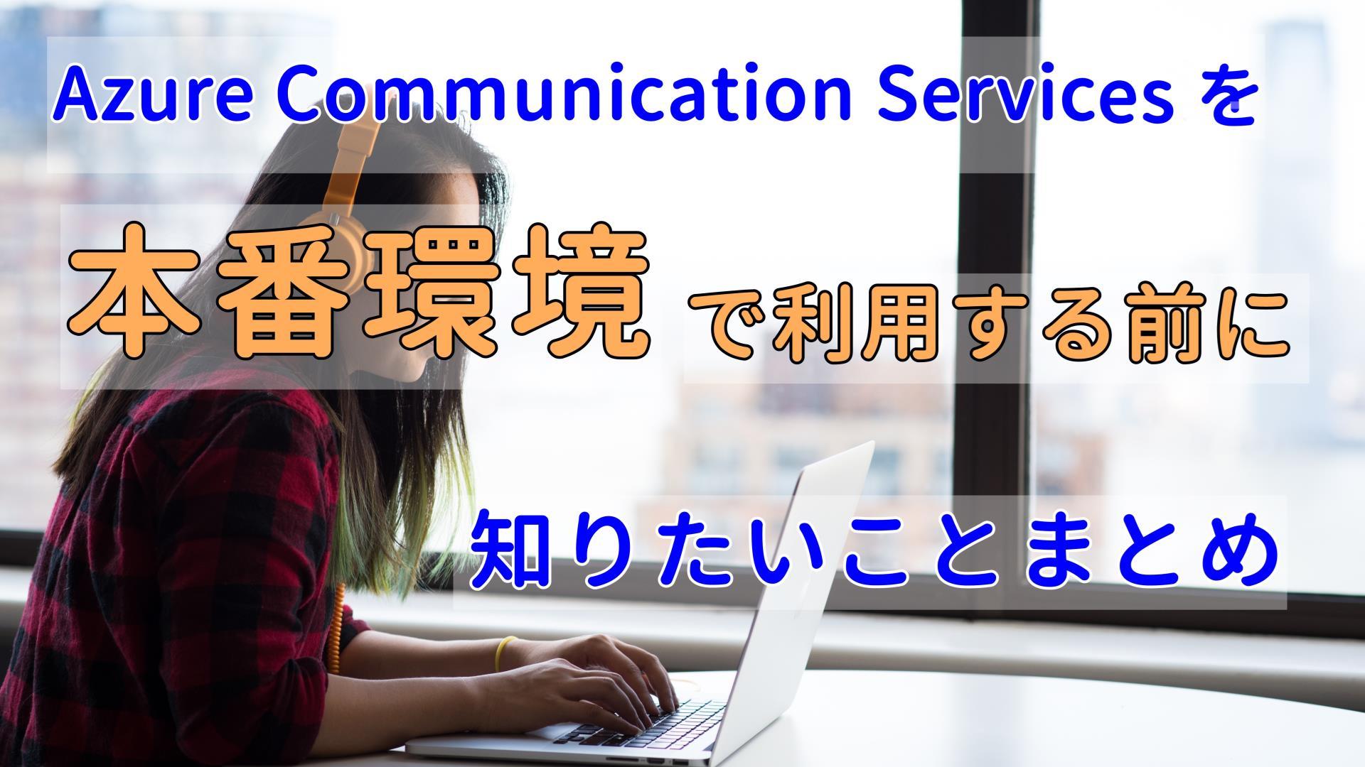 Azure Communication Services を本番環境で利用する前に知りたいことまとめ