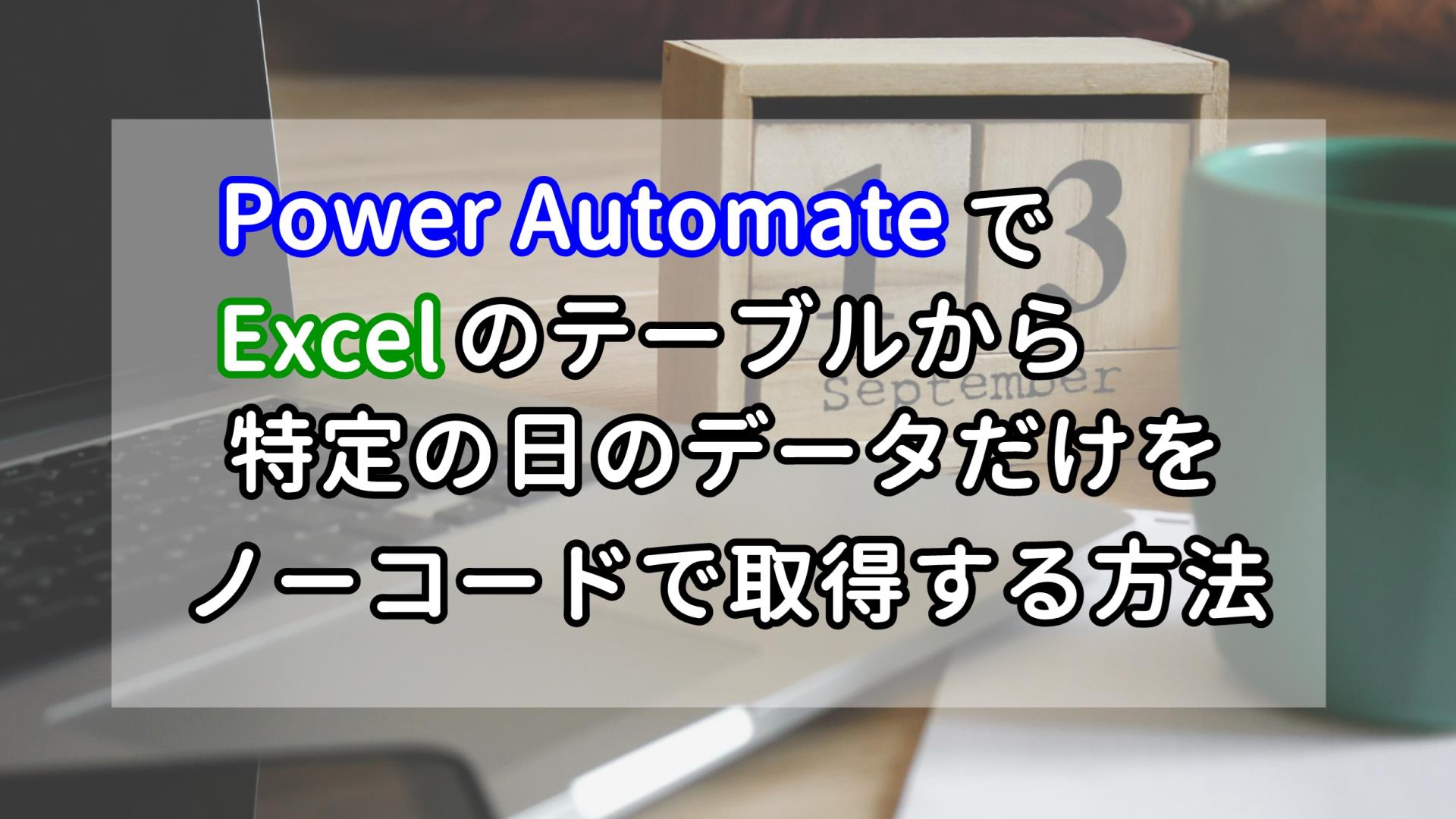 Power AutomateでExcelのテーブルから特定の日のデータだけをノーコードで取得する方法