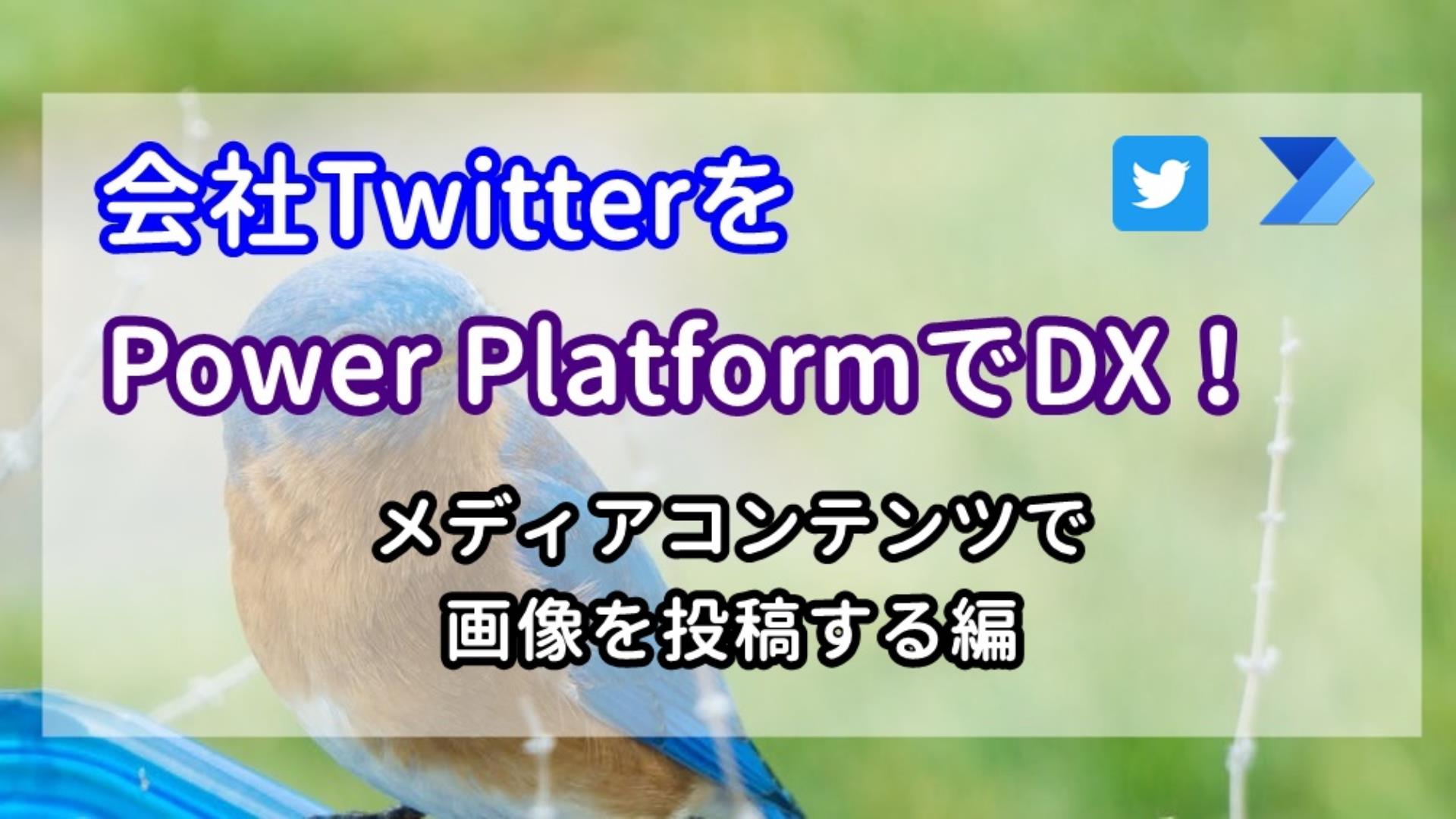 会社TwitterをPower PlatformでDX！~メディアコンテンツで画像を投稿する編~